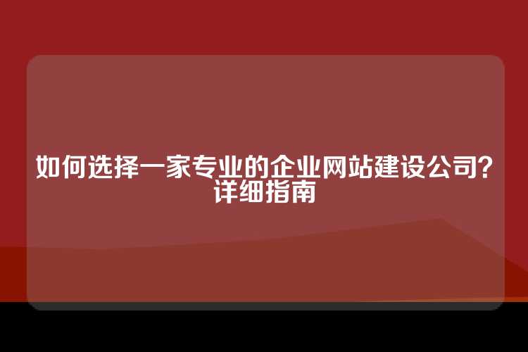 如何选择一家专业的企业网站建设公司？详细指南