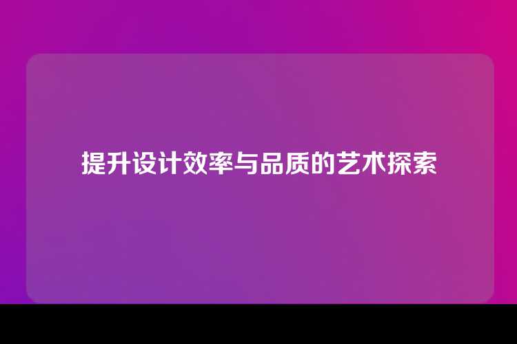 提升设计效率与品质的艺术探索
