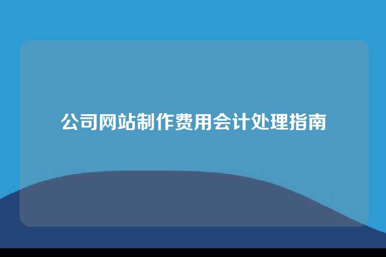 公司网站制作费用会计处理指南