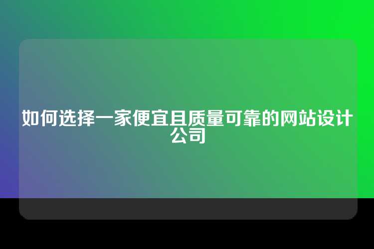 如何选择一家便宜且质量可靠的网站设计公司