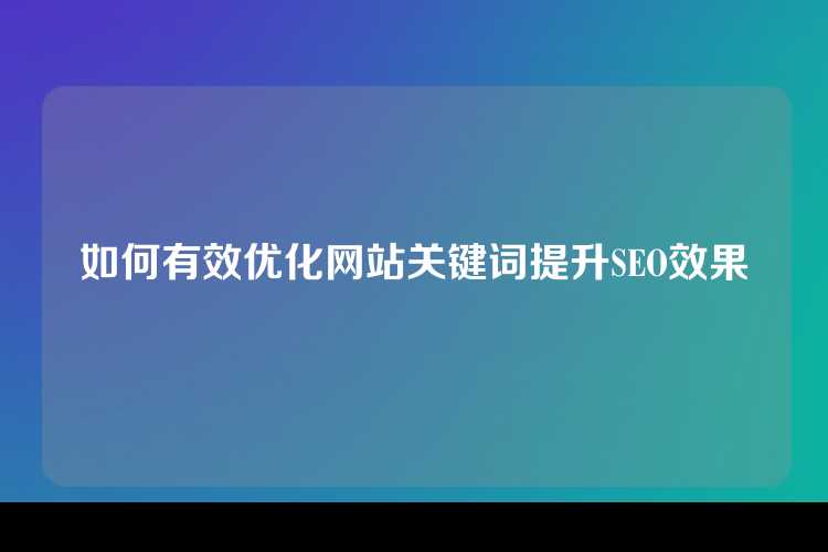 如何有效优化网站关键词提升SEO效果