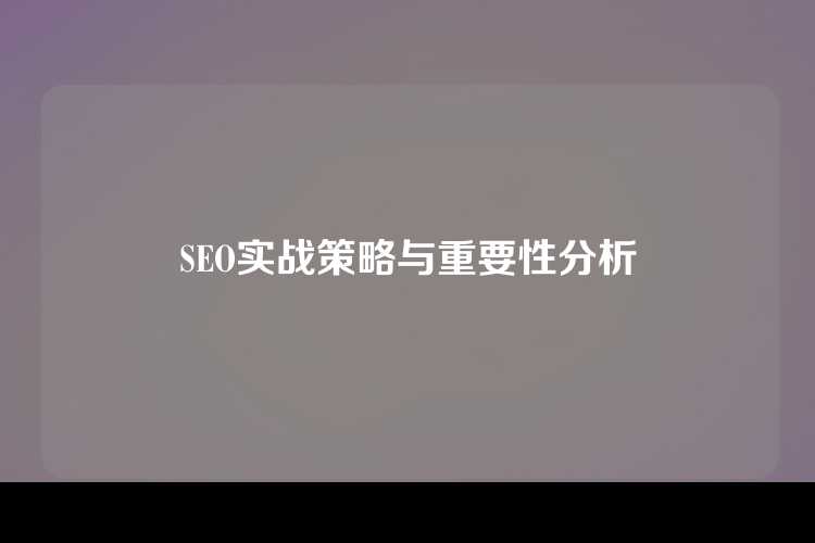 SEO实战策略与重要性分析