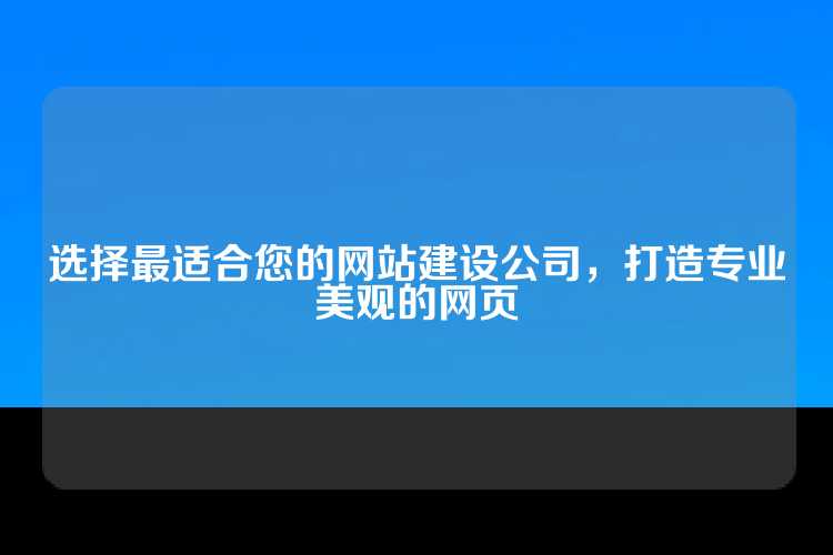 选择最适合您的网站建设公司，打造专业美观的网页