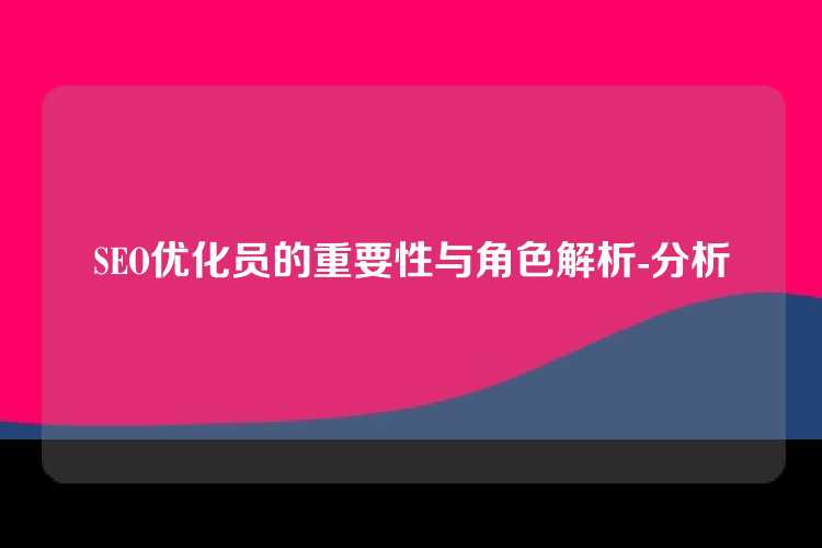 SEO优化员的重要性与角色解析-分析
