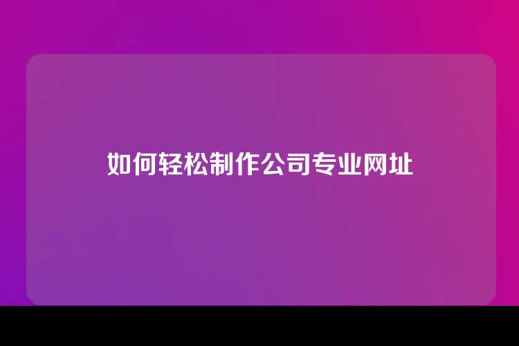 如何轻松制作公司专业网址