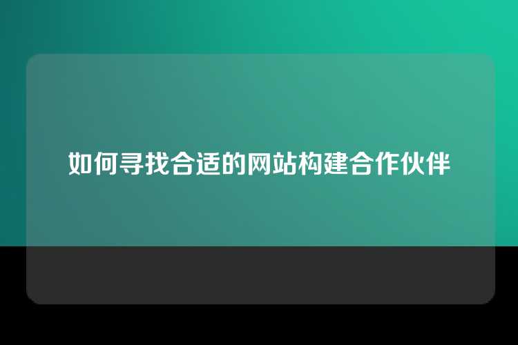 如何寻找合适的网站构建合作伙伴