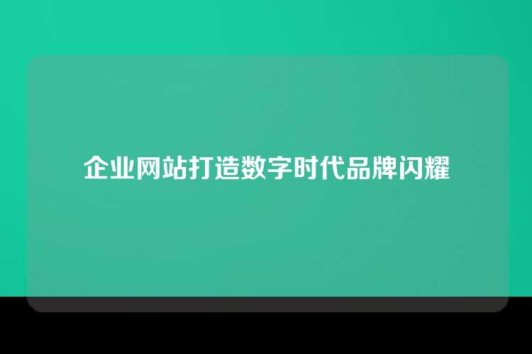 企业网站打造数字时代品牌闪耀