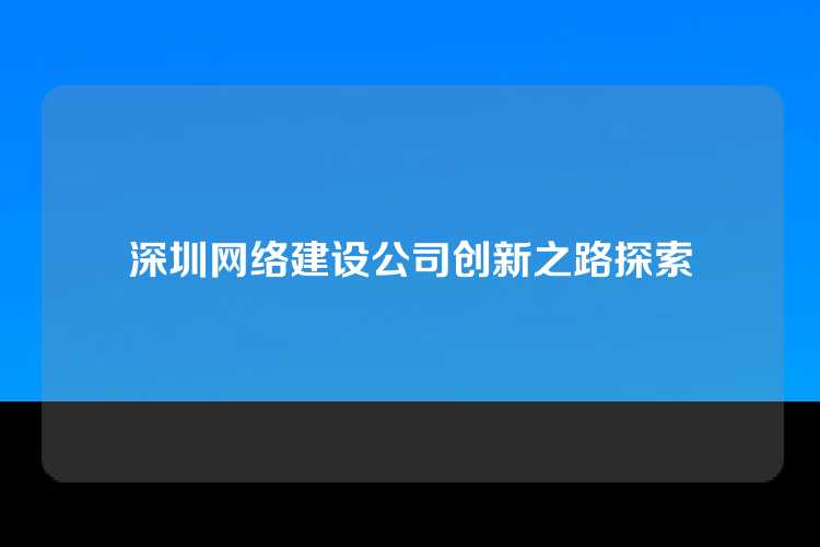 深圳网络建设公司创新之路探索
