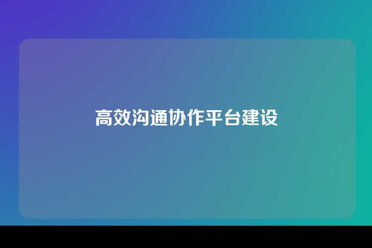 高效沟通协作平台建设