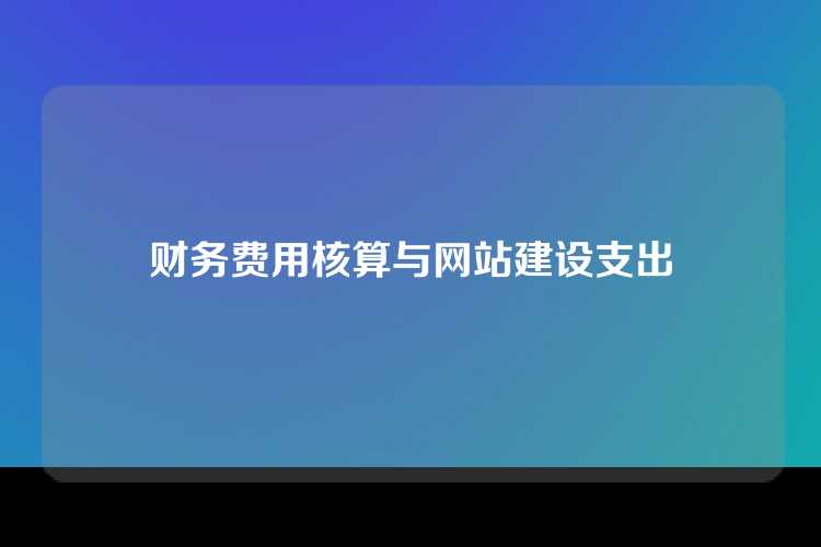 财务费用核算与网站建设支出