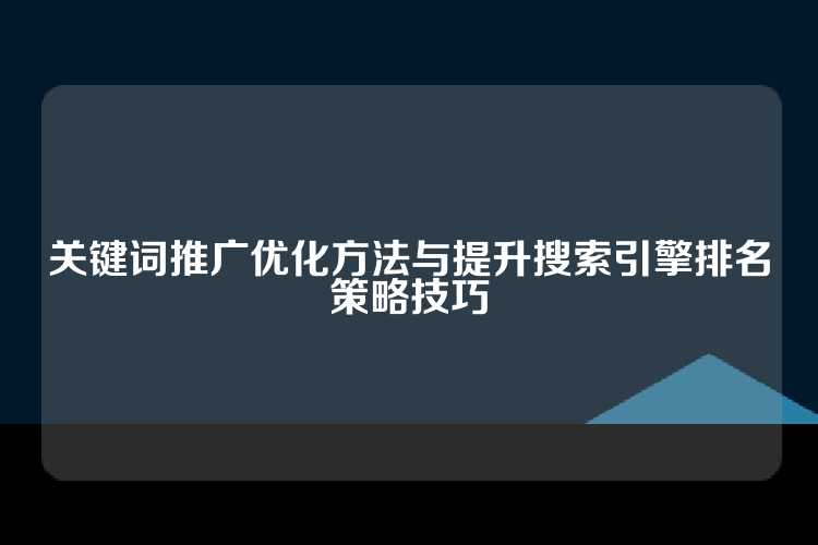 关键词推广优化方法与提升搜索引擎排名策略技巧