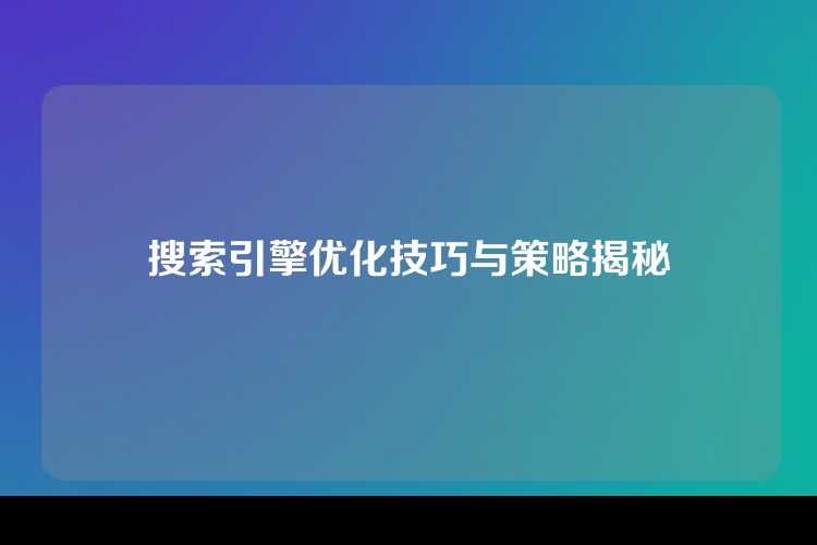 搜索引擎优化技巧与策略揭秘