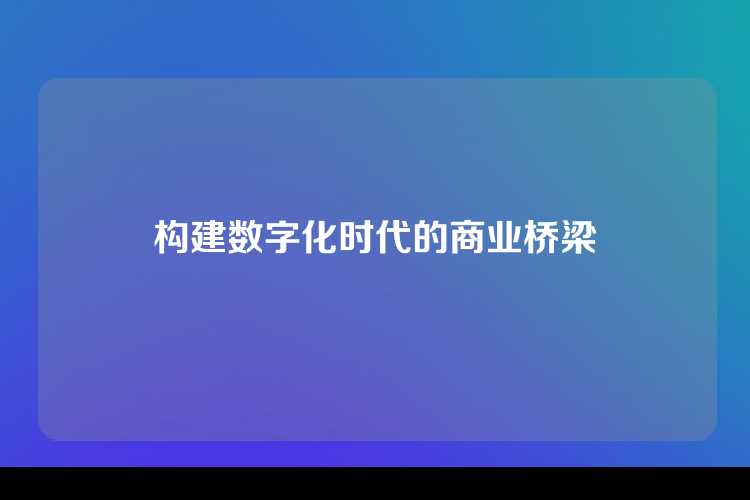 构建数字化时代的商业桥梁