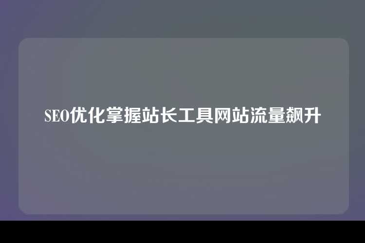 SEO优化掌握站长工具网站流量飙升