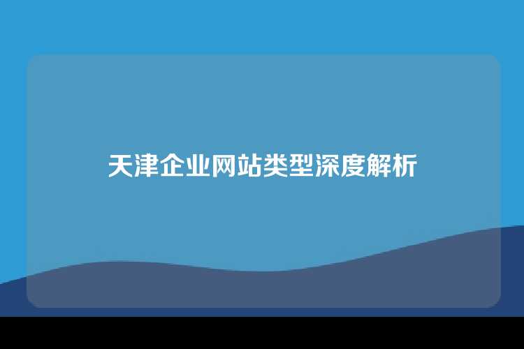 天津企业网站类型深度解析