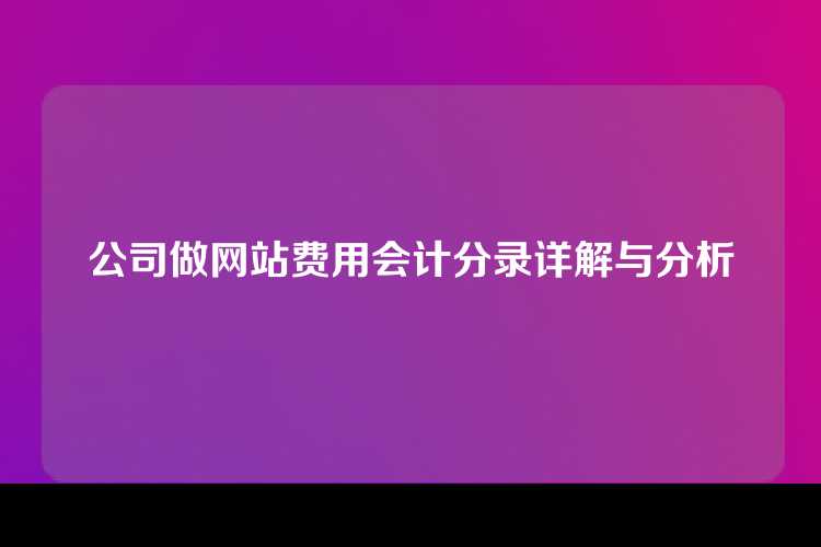 公司做网站费用会计分录详解与分析