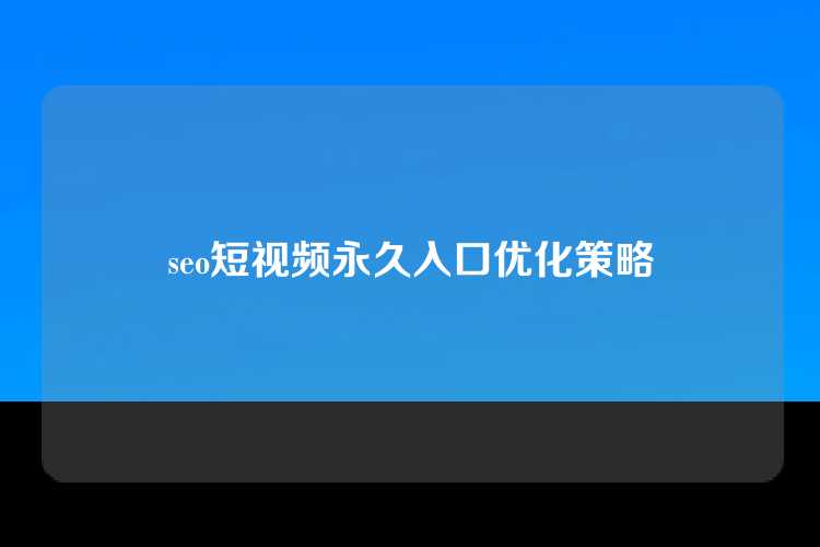 seo短视频永久入口优化策略