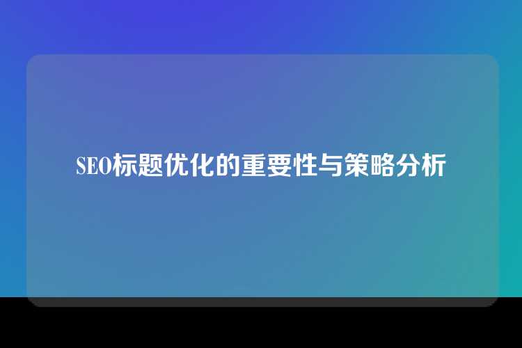 SEO标题优化的重要性与策略分析