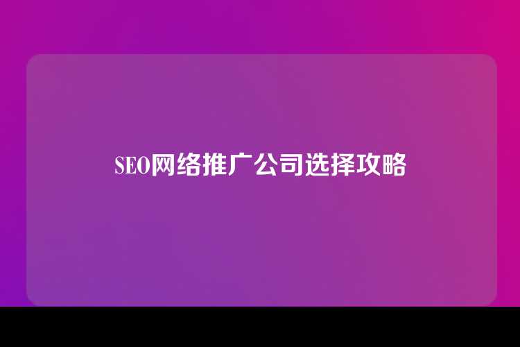 SEO网络推广公司选择攻略