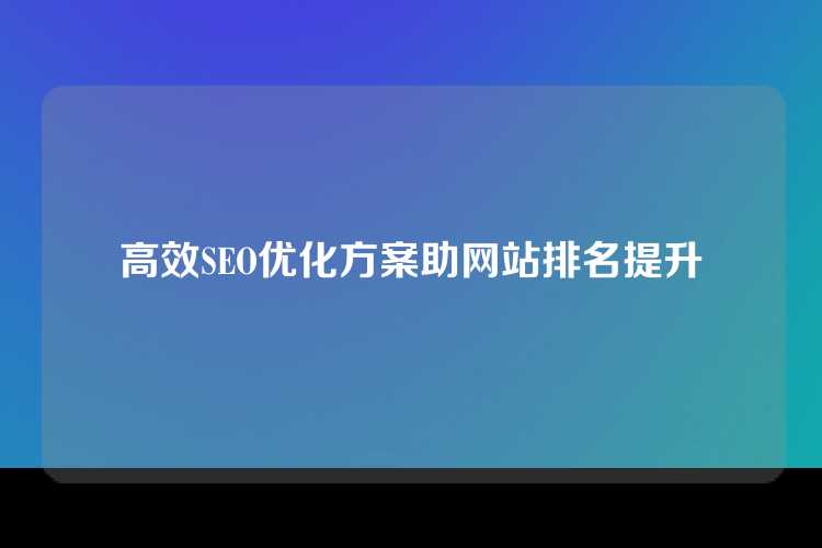 高效SEO优化方案助网站排名提升