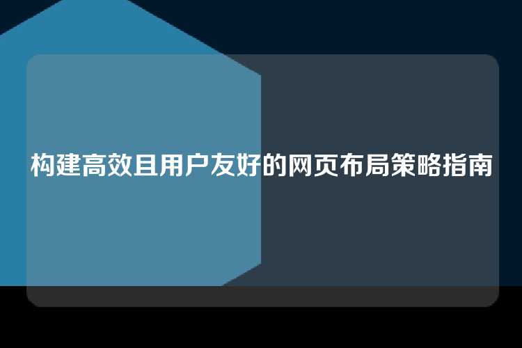 构建高效且用户友好的网页布局策略指南