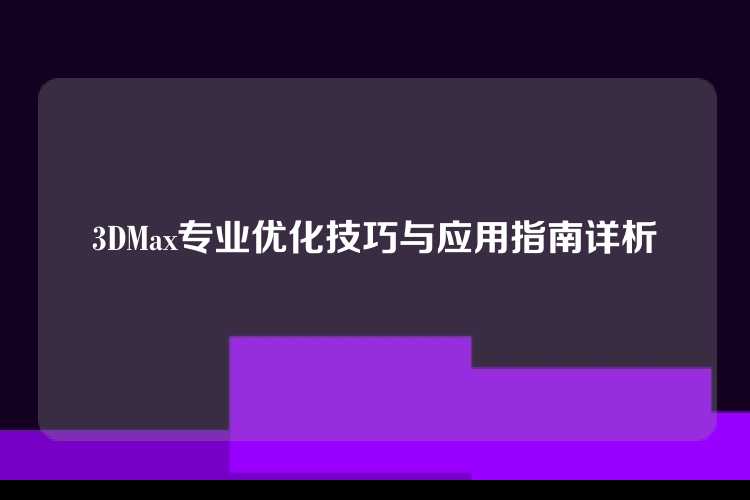 3DMax专业优化技巧与应用指南详析