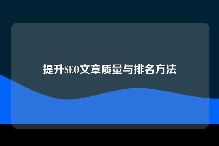 提升SEO文章质量与排名方法