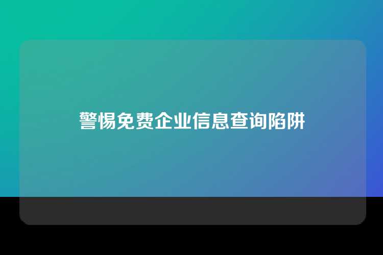 警惕免费企业信息查询陷阱