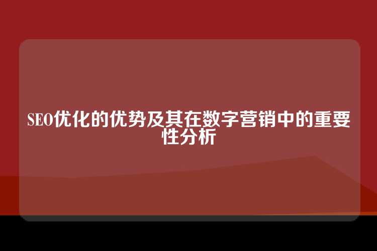 SEO优化的优势及其在数字营销中的重要性分析