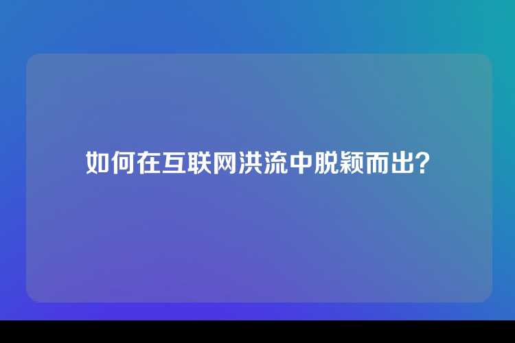如何在互联网洪流中脱颖而出？