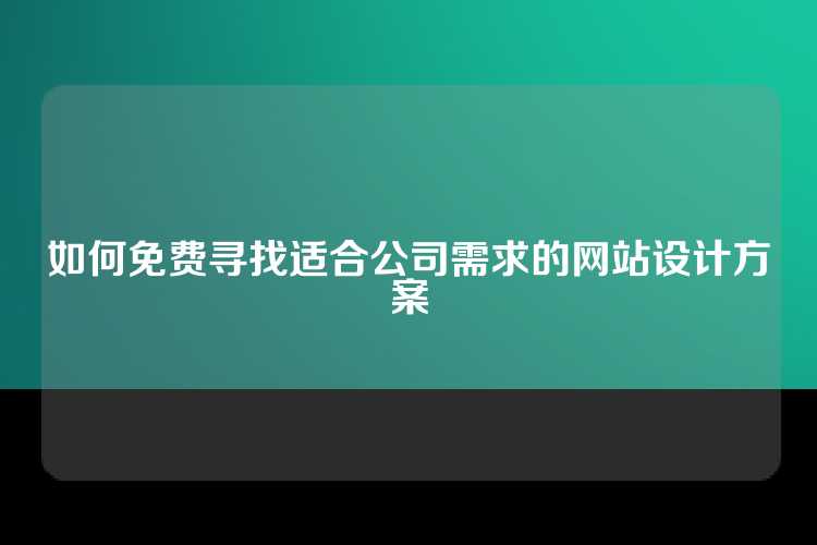 如何免费寻找适合公司需求的网站设计方案