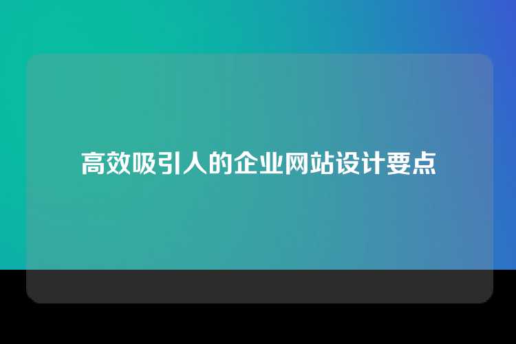 高效吸引人的企业网站设计要点