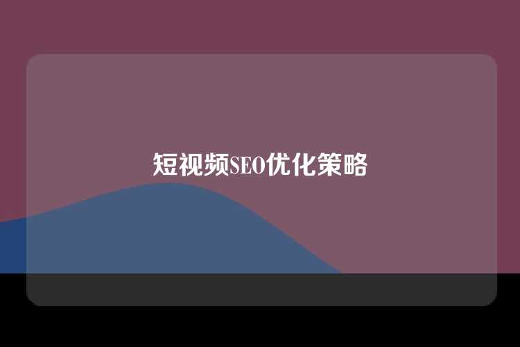 短视频SEO优化策略