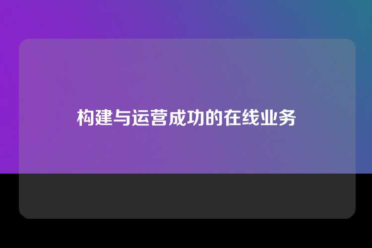 构建与运营成功的在线业务