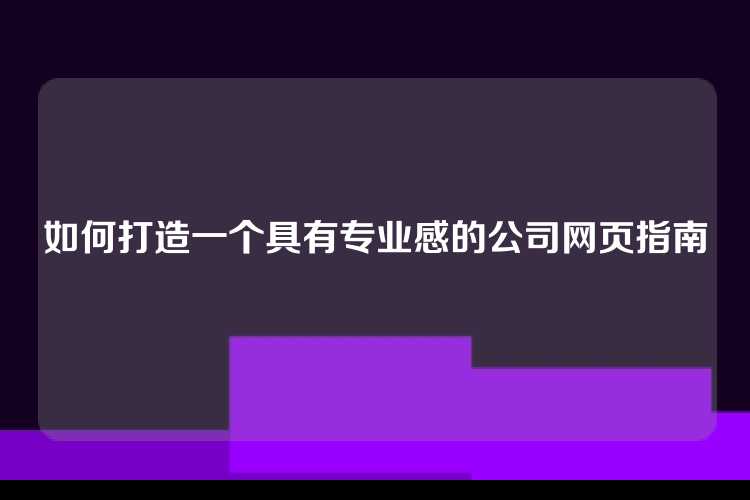 如何打造一个具有专业感的公司网页指南