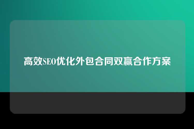 高效SEO优化外包合同双赢合作方案