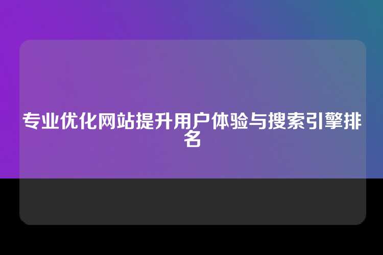 专业优化网站提升用户体验与搜索引擎排名