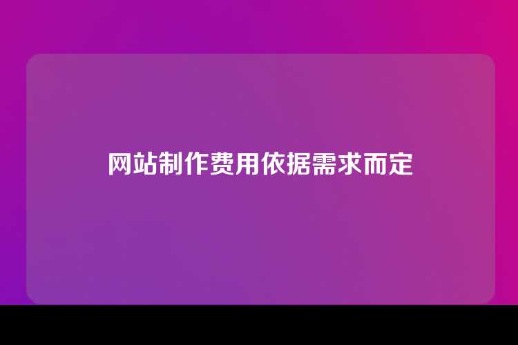 网站制作费用依据需求而定