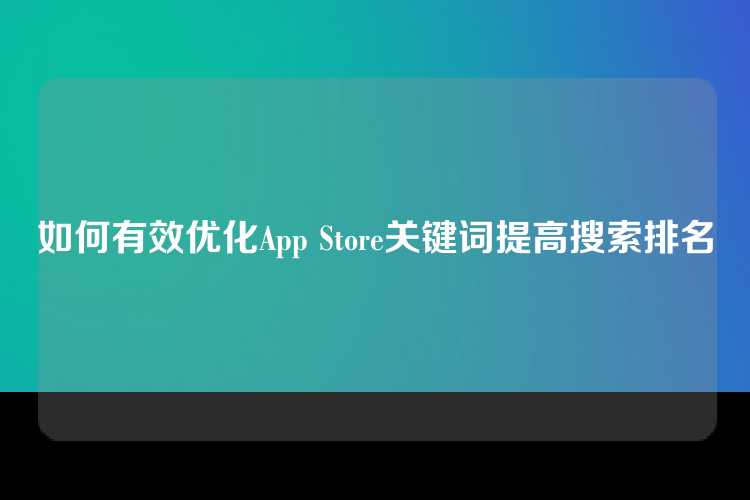如何有效优化App Store关键词提高搜索排名