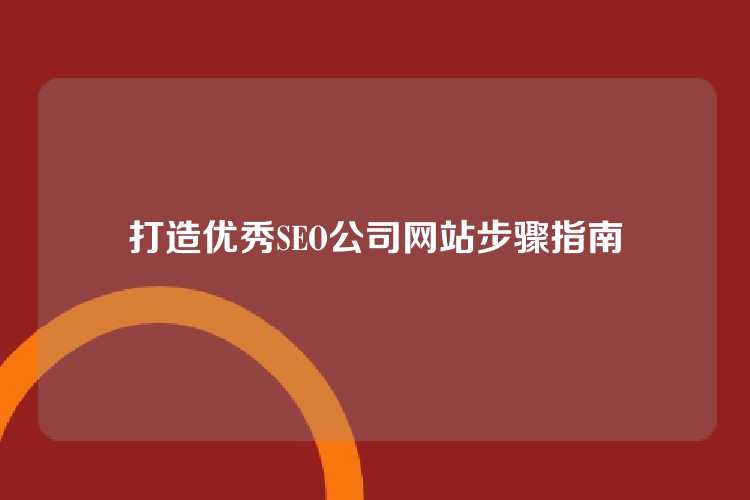 打造优秀SEO公司网站步骤指南