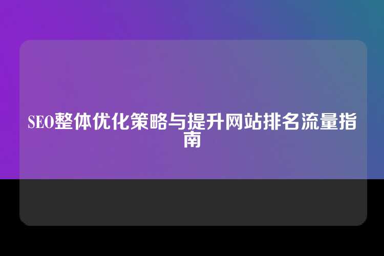 SEO整体优化策略与提升网站排名流量指南