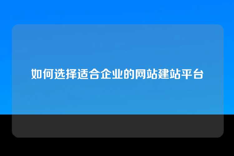 如何选择适合企业的网站建站平台