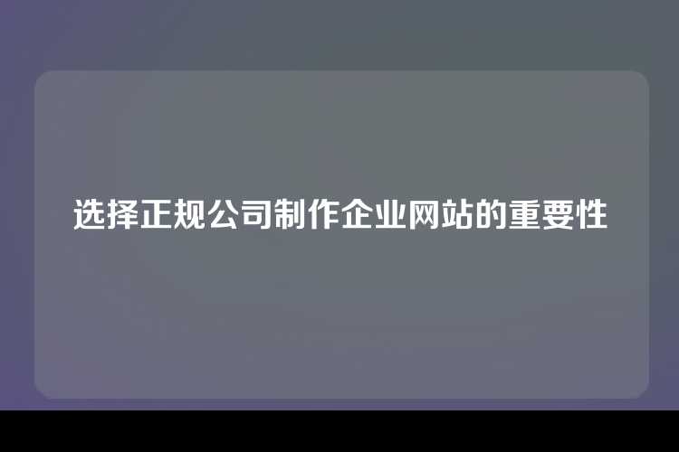 选择正规公司制作企业网站的重要性
