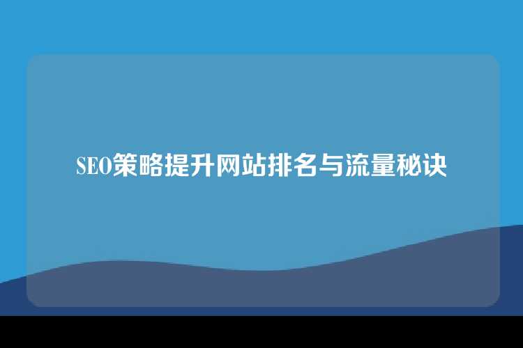 SEO策略提升网站排名与流量秘诀