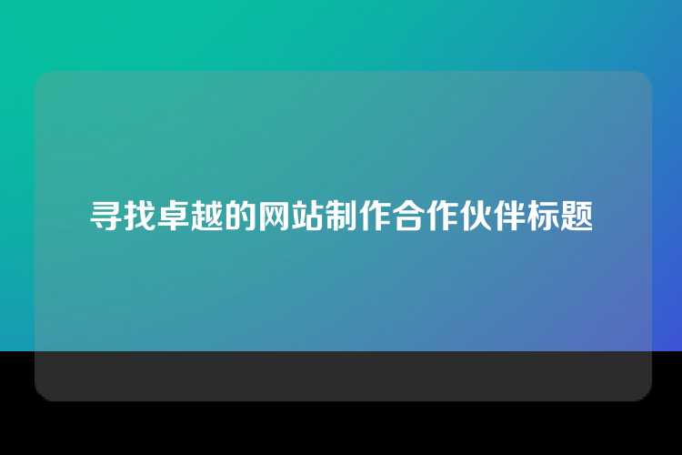 寻找卓越的网站制作合作伙伴标题