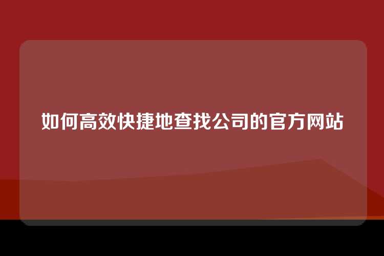 如何高效快捷地查找公司的官方网站