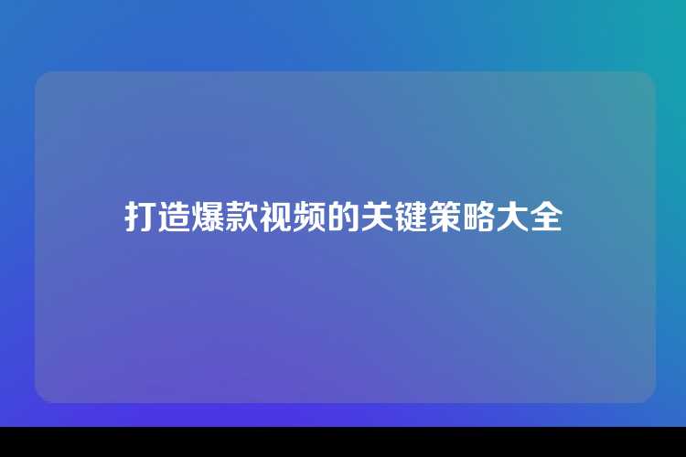 打造爆款视频的关键策略大全
