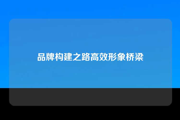 品牌构建之路高效形象桥梁