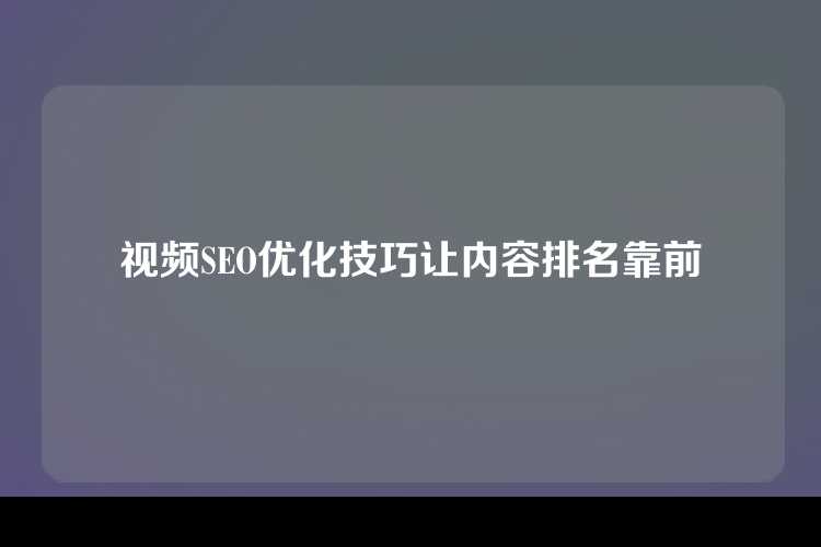 视频SEO优化技巧让内容排名靠前
