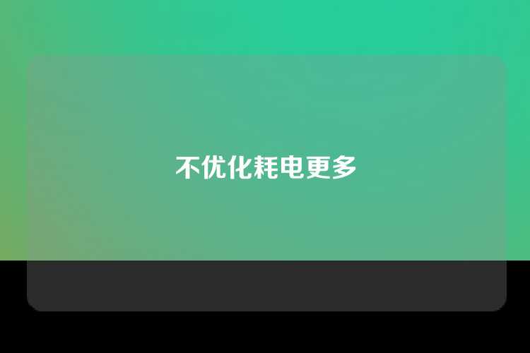 不优化耗电更多